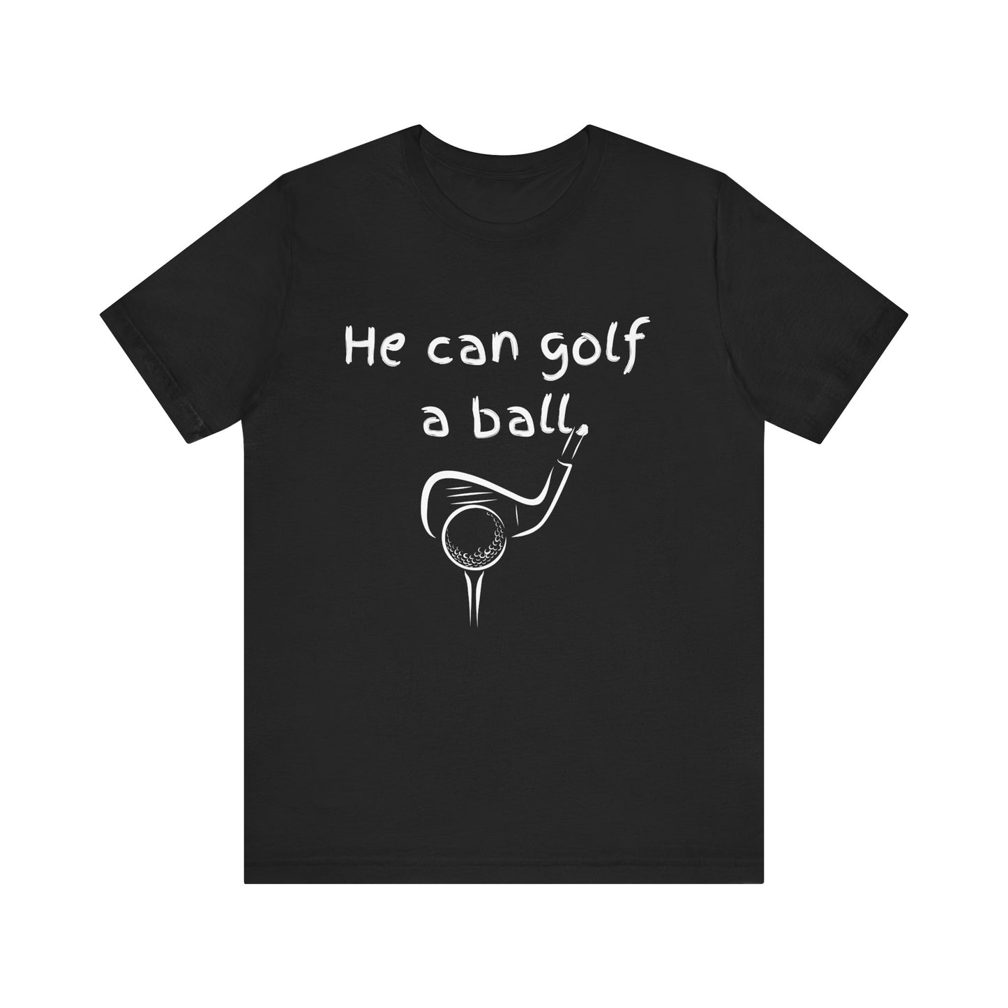 He Can Golf A Ball T-Shirt, Golf Lover Gift